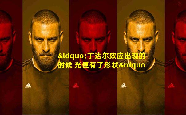 “丁达尔效应出现的时候 光便有了形状”